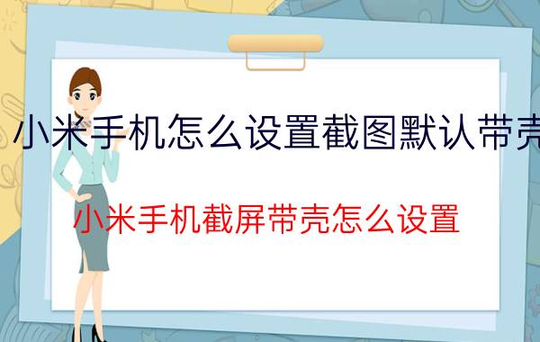 小米手机怎么设置截图默认带壳 小米手机截屏带壳怎么设置？